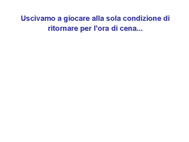 Uscivamo a giocare alla sola condizione di ritornare per l’ora di cena. . .