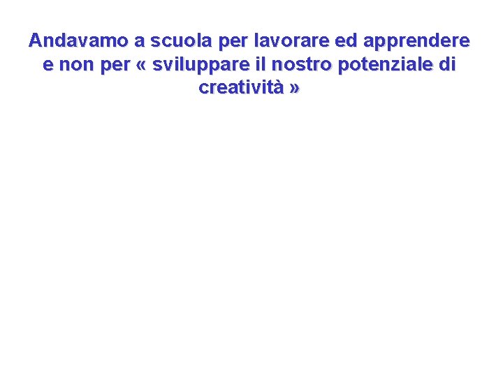 Andavamo a scuola per lavorare ed apprendere e non per « sviluppare il nostro