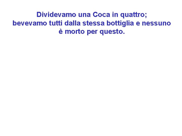 Dividevamo una Coca in quattro; bevevamo tutti dalla stessa bottiglia e nessuno è morto