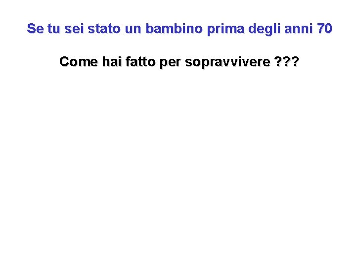 Se tu sei stato un bambino prima degli anni 70 Come hai fatto per