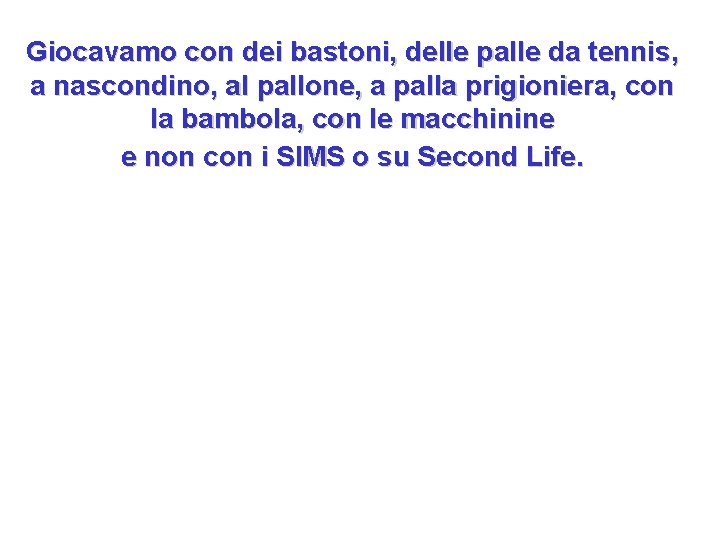 Giocavamo con dei bastoni, delle palle da tennis, a nascondino, al pallone, a palla