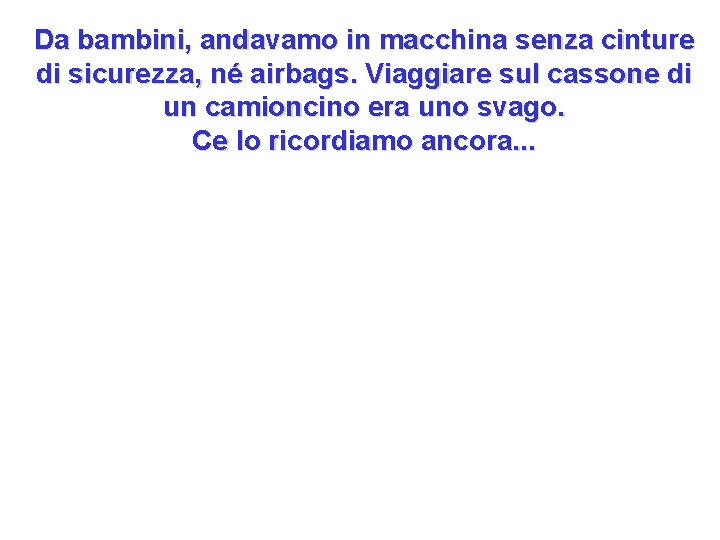 Da bambini, andavamo in macchina senza cinture di sicurezza, né airbags. Viaggiare sul cassone