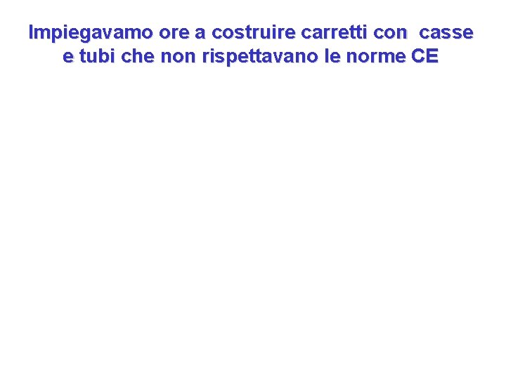 Impiegavamo ore a costruire carretti con casse e tubi che non rispettavano le norme