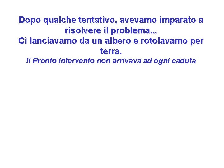 Dopo qualche tentativo, avevamo imparato a risolvere il problema. . . Ci lanciavamo da