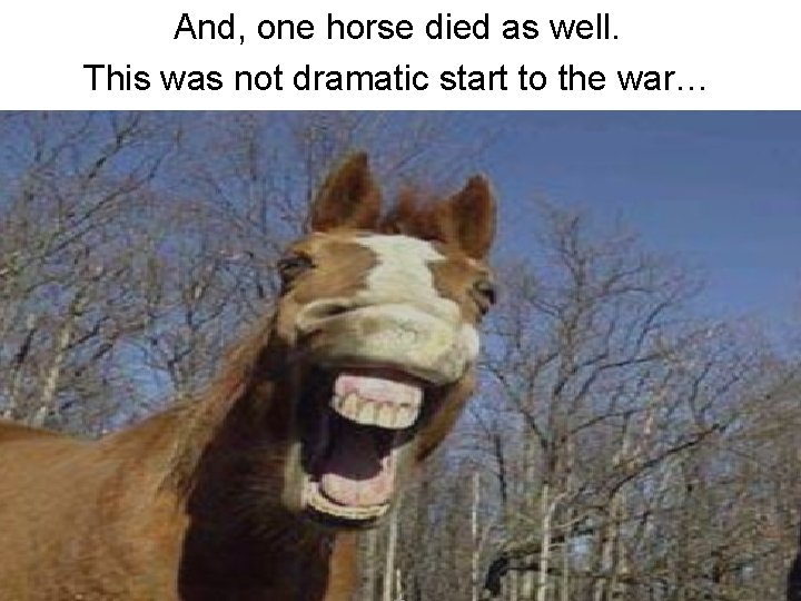 And, one horse died as well. This was not dramatic start to the war…