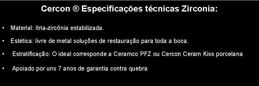 Cercon ® Especificações técnicas Zirconia: • Material: ítria-zircônia estabilizada. • Estética: livre de metal