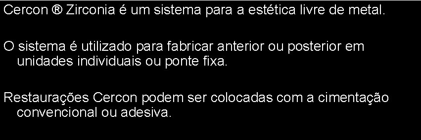 Cercon ® Zirconia é um sistema para a estética livre de metal. O sistema