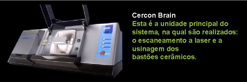 Cercon Brain Esta é a unidade principal do sistema, na qual são realizados: o