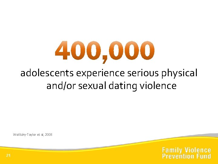 adolescents experience serious physical and/or sexual dating violence Wolitzky-Taylor et al, 2008 21 