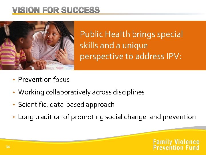 Public Health brings special skills and a unique perspective to address IPV: 34 •