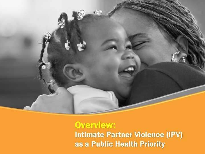 Overview: Intimate Partner Violence (IPV) as a Public Health Priority 