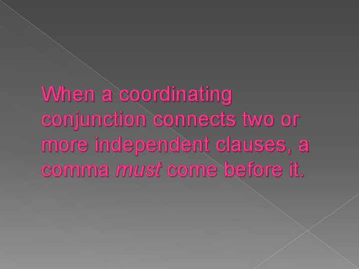 When a coordinating conjunction connects two or more independent clauses, a comma must come