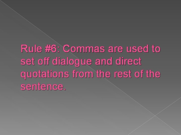 Rule #6: Commas are used to set off dialogue and direct quotations from the