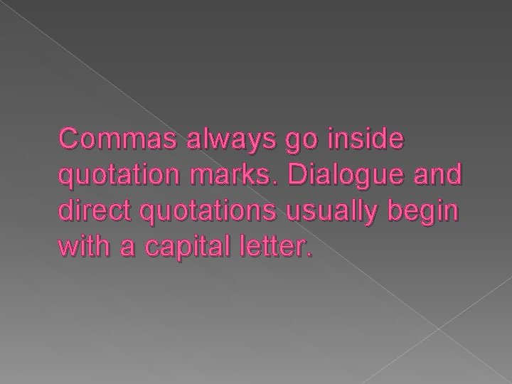 Commas always go inside quotation marks. Dialogue and direct quotations usually begin with a