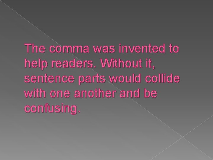 The comma was invented to help readers. Without it, sentence parts would collide with