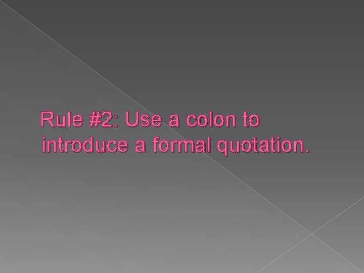 Rule #2: Use a colon to introduce a formal quotation. 