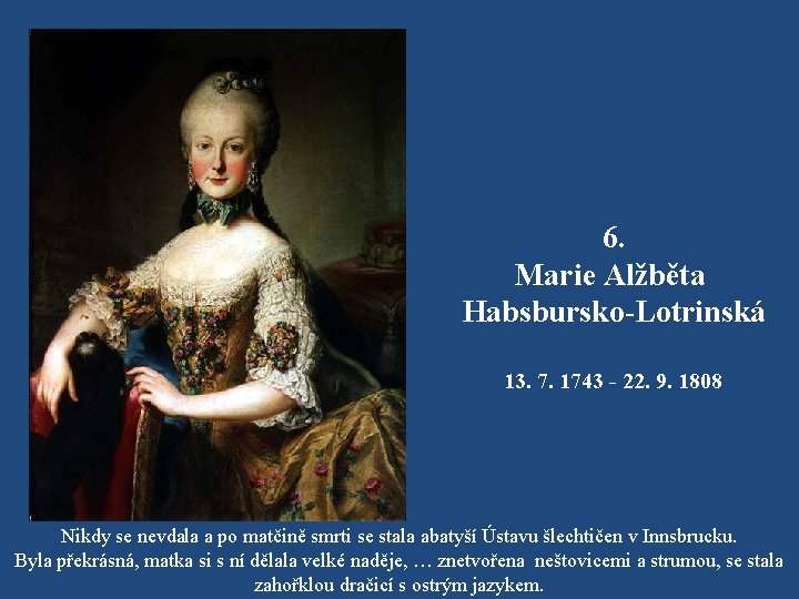 6. Marie Alžběta Habsbursko-Lotrinská 13. 7. 1743 - 22. 9. 1808 Nikdy se nevdala