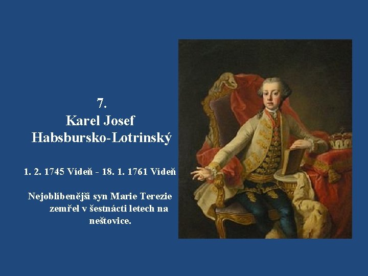 7. Karel Josef Habsbursko-Lotrinský 1. 2. 1745 Vídeň - 18. 1. 1761 Vídeň Nejoblíbenější