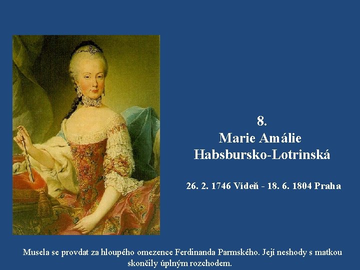 8. Marie Amálie Habsbursko-Lotrinská 26. 2. 1746 Vídeň - 18. 6. 1804 Praha Musela