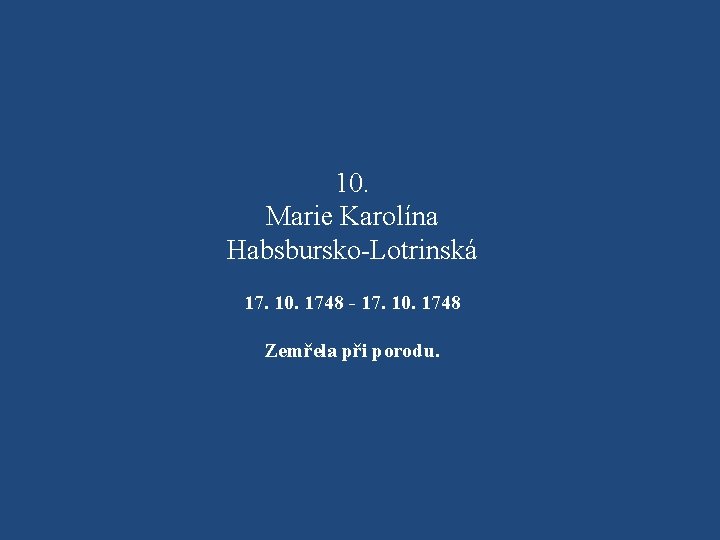 10. Marie Karolína Habsbursko-Lotrinská 17. 10. 1748 - 17. 10. 1748 Zemřela při porodu.