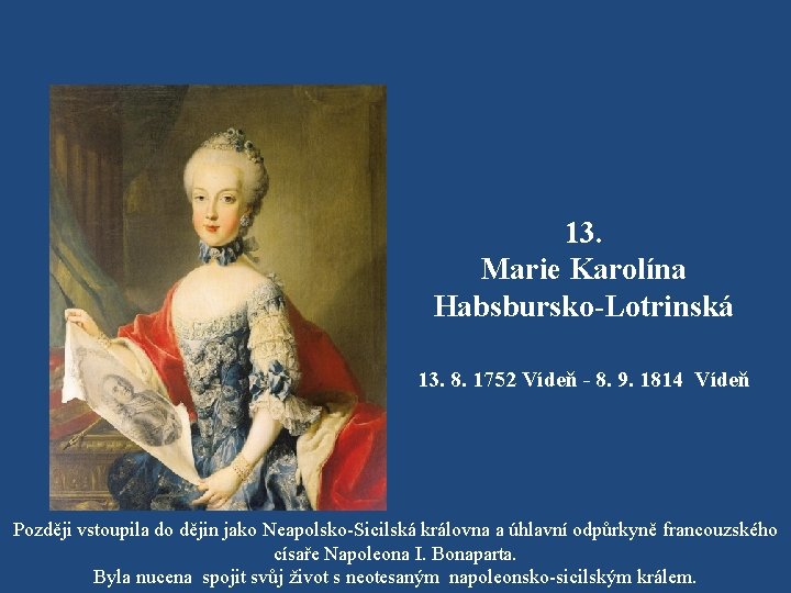 13. Marie Karolína Habsbursko-Lotrinská 13. 8. 1752 Vídeň - 8. 9. 1814 Vídeň Později