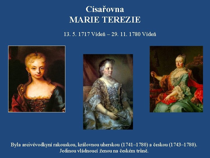 Císařovna MARIE TEREZIE 13. 5. 1717 Vídeň – 29. 11. 1780 Vídeň Byla arcivévodkyní