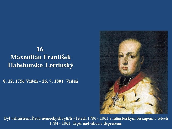 16. Maxmilián František Habsbursko-Lotrinský 8. 12. 1756 Vídeň - 26. 7. 1801 Vídeň Byl