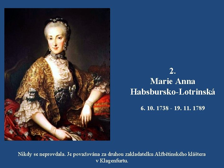 2. Marie Anna Habsbursko-Lotrinská 6. 10. 1738 - 19. 11. 1789 Nikdy se neprovdala.