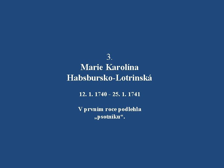 3. Marie Karolína Habsbursko-Lotrinská 12. 1. 1740 - 25. 1. 1741 V prvním roce