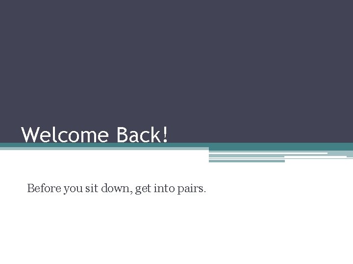 Welcome Back! Before you sit down, get into pairs. 