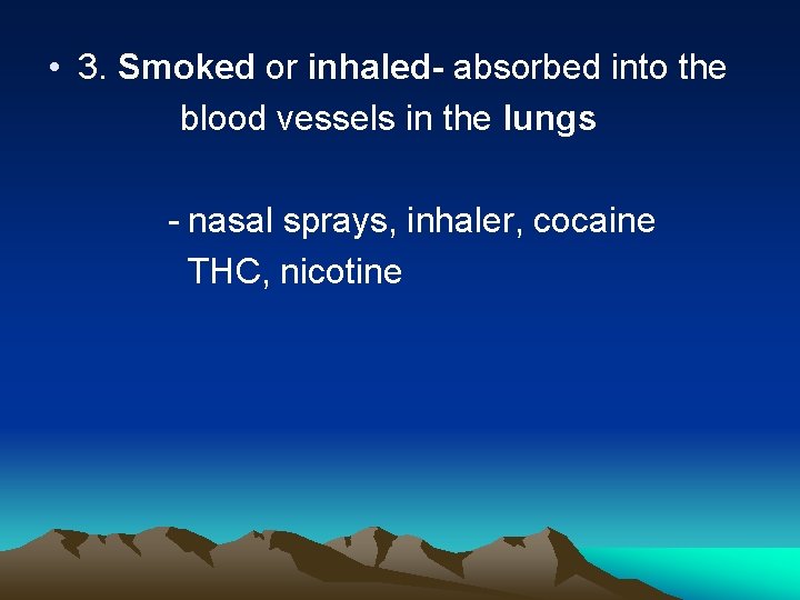  • 3. Smoked or inhaled- absorbed into the blood vessels in the lungs