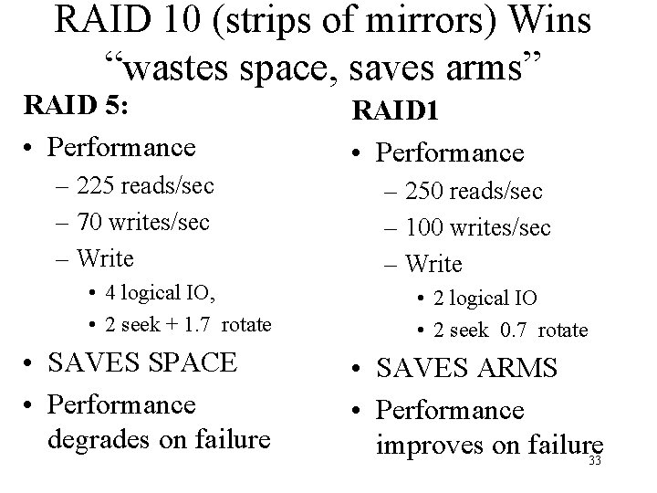 RAID 10 (strips of mirrors) Wins “wastes space, saves arms” RAID 5: • Performance
