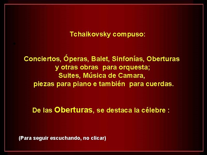 Tchaikovsky compuso: • Conciertos, Óperas, Balet, Sinfonías, Oberturas y otras obras para orquesta; Suites,
