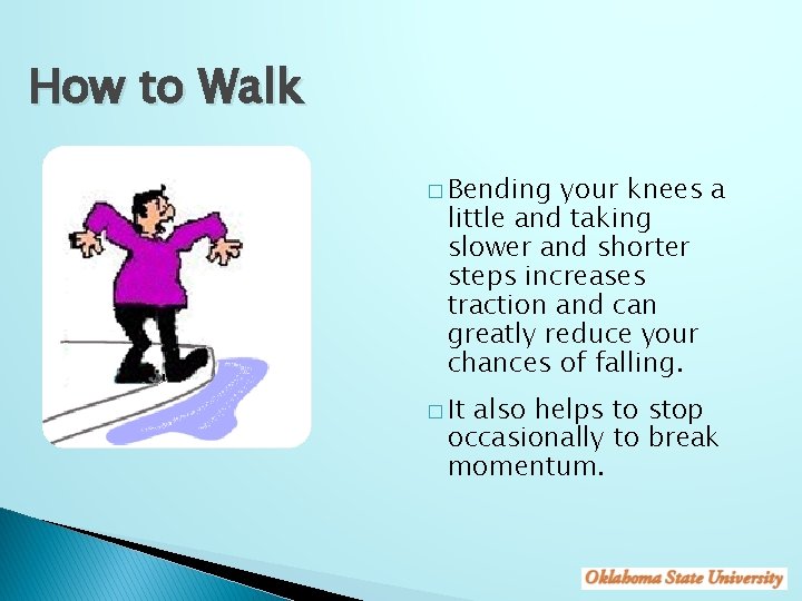 How to Walk � Bending your knees a little and taking slower and shorter