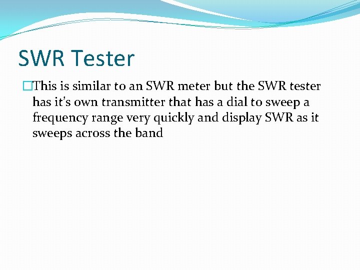 SWR Tester �This is similar to an SWR meter but the SWR tester has