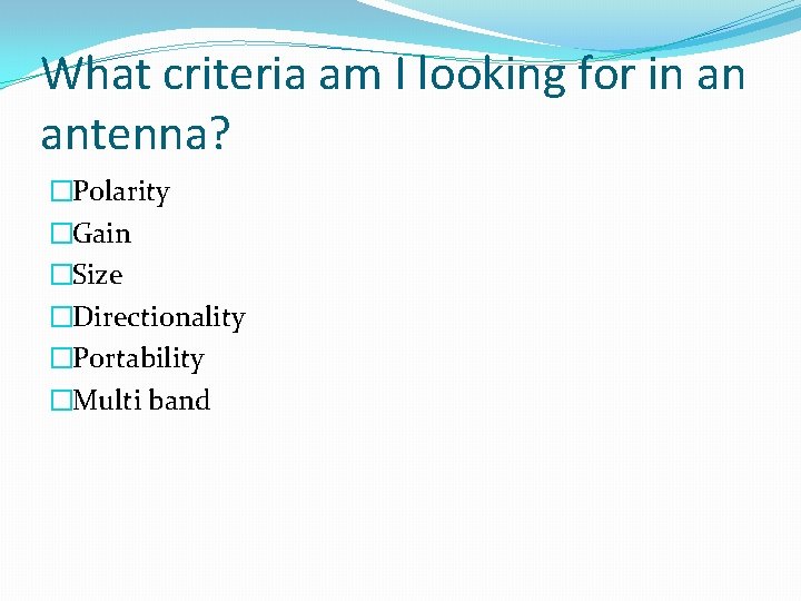 What criteria am I looking for in an antenna? �Polarity �Gain �Size �Directionality �Portability