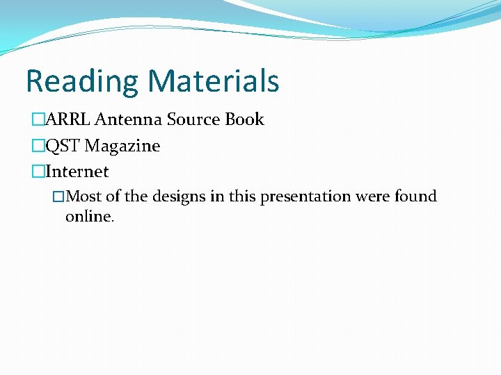 Reading Materials �ARRL Antenna Source Book �QST Magazine �Internet �Most of the designs in