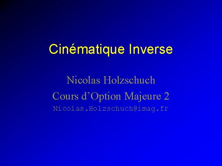 Cinématique Inverse Nicolas Holzschuch Cours d’Option Majeure 2 Nicolas. Holzschuch@imag. fr 