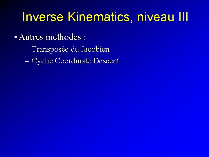 Inverse Kinematics, niveau III • Autres méthodes : – Transposée du Jacobien – Cyclic