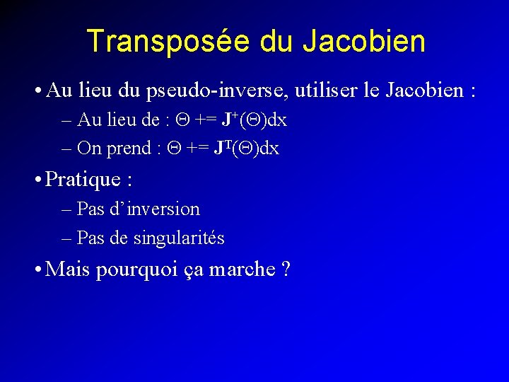 Transposée du Jacobien • Au lieu du pseudo-inverse, utiliser le Jacobien : – Au