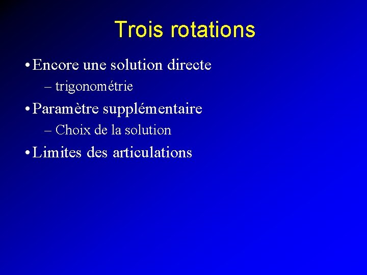 Trois rotations • Encore une solution directe – trigonométrie • Paramètre supplémentaire – Choix