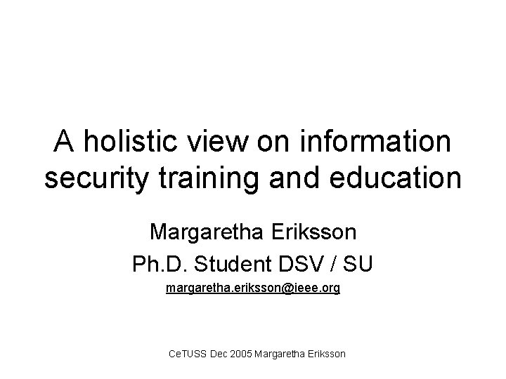 A holistic view on information security training and education Margaretha Eriksson Ph. D. Student