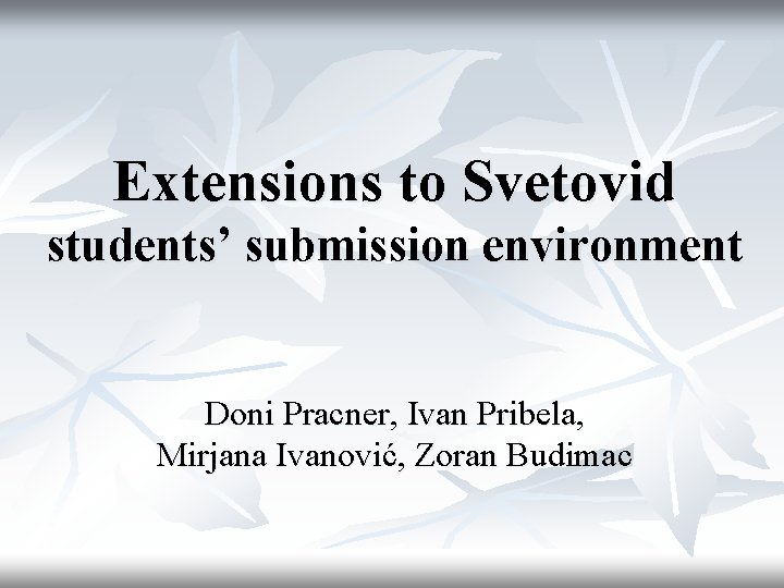 Extensions to Svetovid students’ submission environment Doni Pracner, Ivan Pribela, Mirjana Ivanović, Zoran Budimac