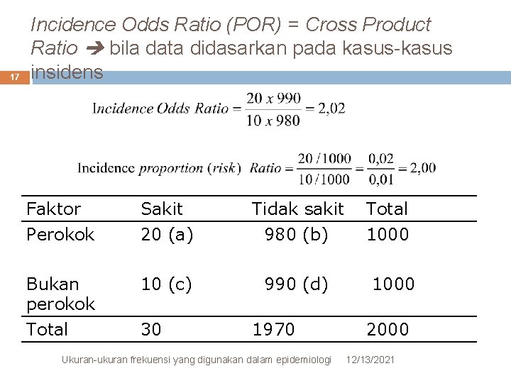 17 Incidence Odds Ratio (POR) = Cross Product Ratio bila data didasarkan pada kasus-kasus
