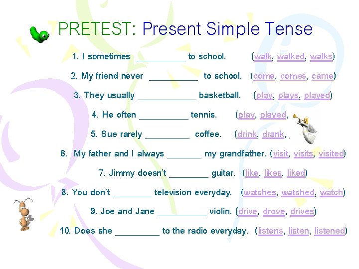 PRETEST: Present Simple Tense 1. I sometimes _____ to school. (walk, walked, walks) 2.