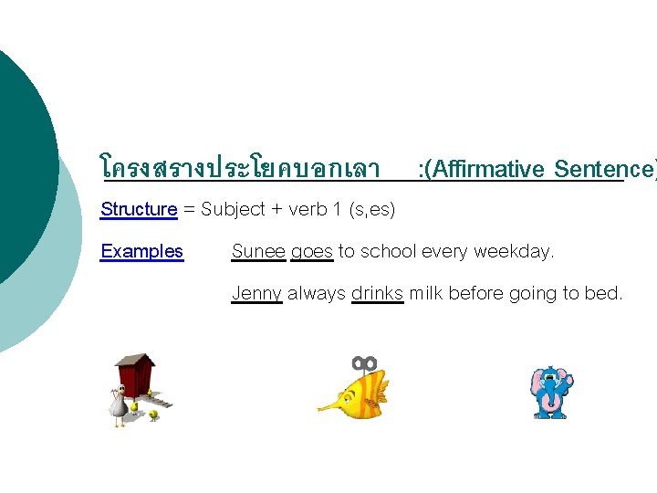 โครงสรางประโยคบอกเลา : (Affirmative Sentence) Structure = Subject + verb 1 (s, es) Examples Sunee