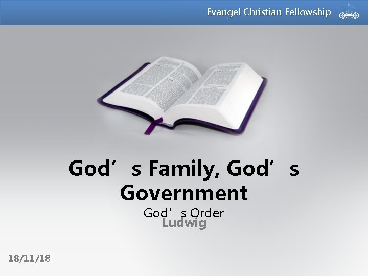 Evangel Christian Fellowship God’s Family, God’s Government God’s Order Ludwig 18/11/18 