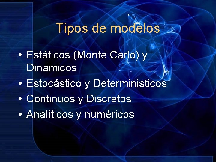 Tipos de modelos • Estáticos (Monte Carlo) y Dinámicos • Estocástico y Deterministicos •