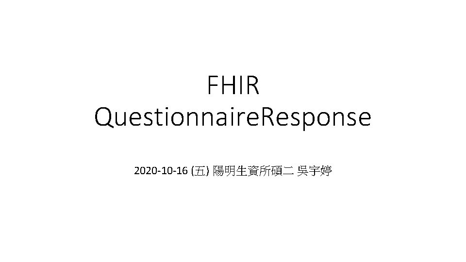 FHIR Questionnaire. Response 2020 -10 -16 (五) 陽明生資所碩二 吳宇婷 