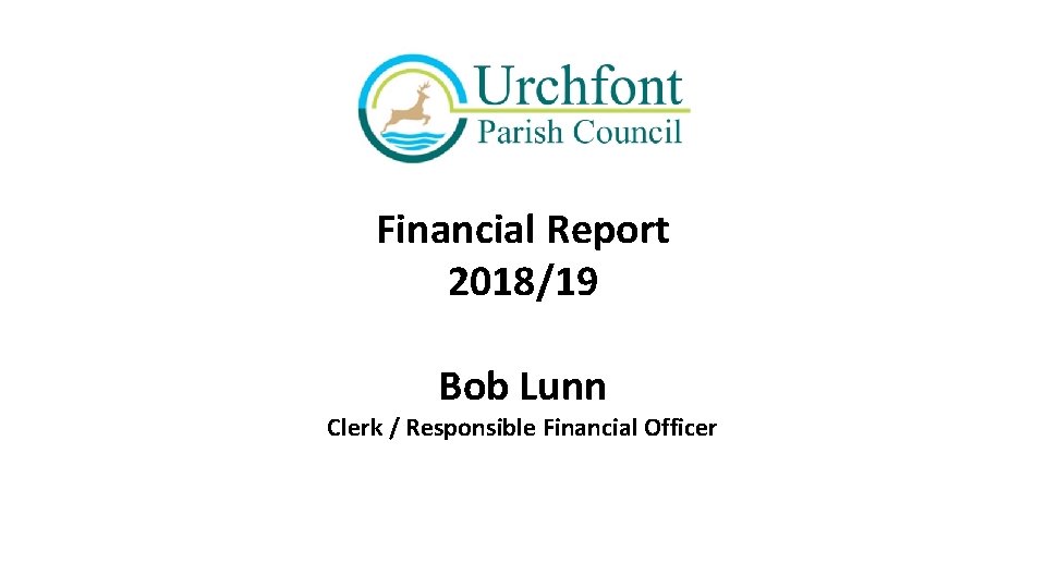 Financial Report 2018/19 Bob Lunn Clerk / Responsible Financial Officer 